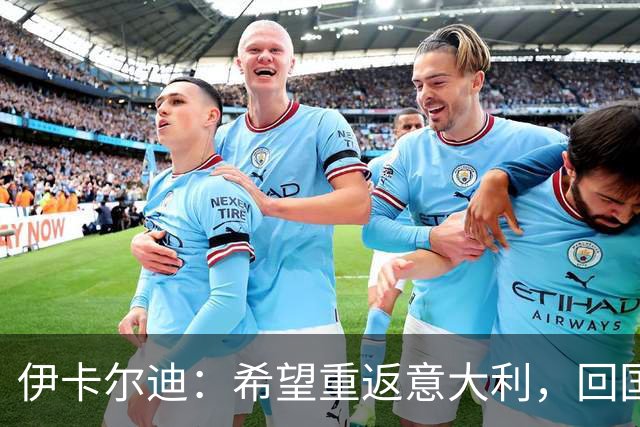 伊卡尔迪：希望重返意大利，回国米会很特别