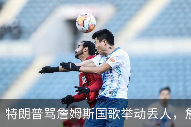 特朗普骂詹姆斯国歌举动"丢人"，詹姆斯回了句"新闻淡季"